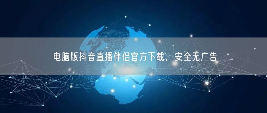 电脑版抖音直播伴侣官方下载，安全无广告