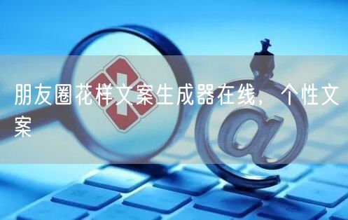 朋友圈花样文案生成器在线，个性文案