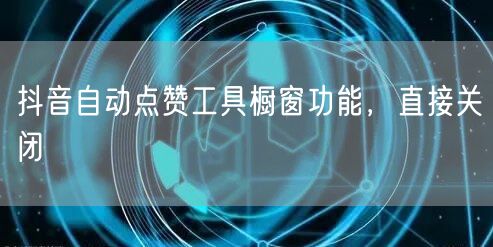 抖音自动点赞工具橱窗功能，直接关闭
