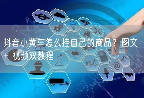 抖音小黄车怎么挂自己的商品？图文 + 视频双教程