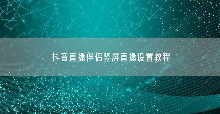 抖音直播伴侣竖屏直播设置教程