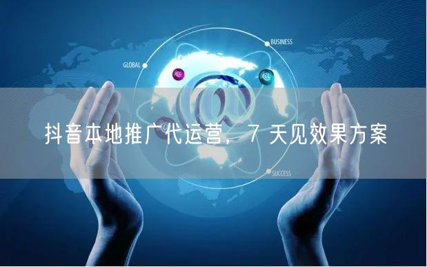 抖音本地推广代运营，7 天见效果方案