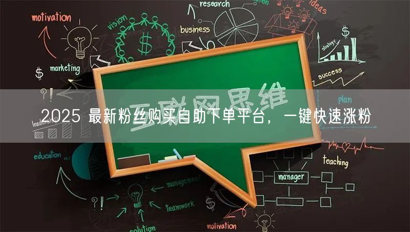 2025 最新粉丝购买自助下单平台，一键快速涨粉