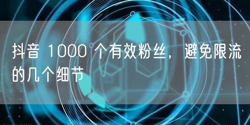 抖音 1000 个有效粉丝，避免限流的几个细节