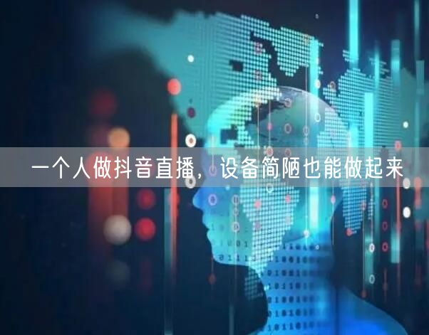 一个人做抖音直播，设备简陋也能做起来