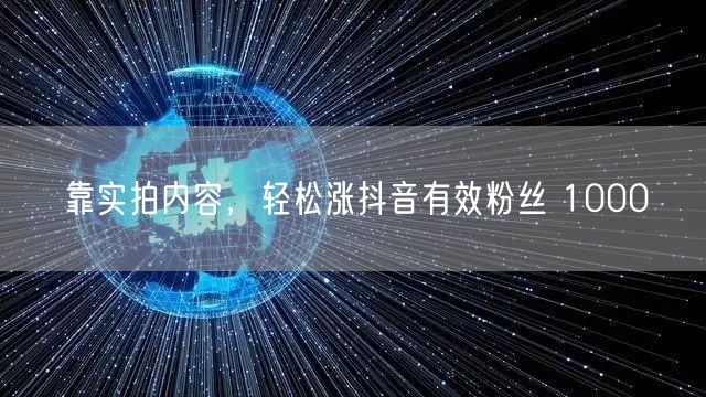 靠实拍内容，轻松涨抖音有效粉丝 1000