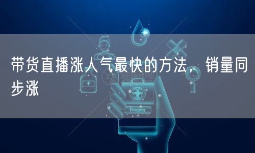 带货直播涨人气最快的方法，销量同步涨