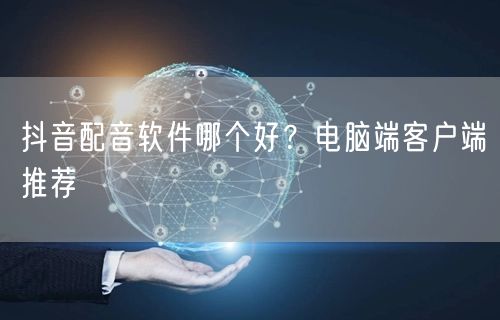抖音配音软件哪个好？电脑端客户端推荐