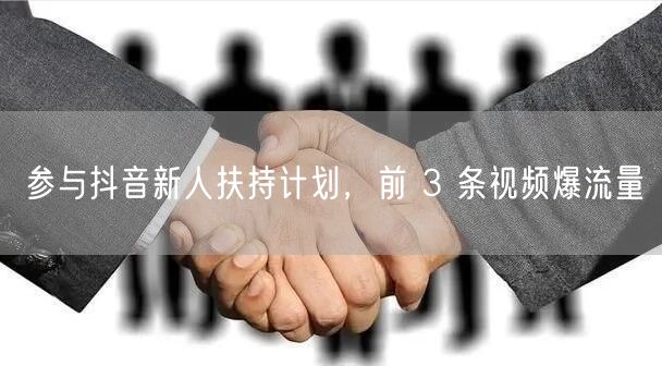 参与抖音新人扶持计划，前 3 条视频爆流量