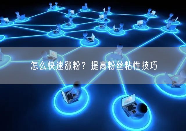 怎么快速涨粉？提高粉丝粘性技巧