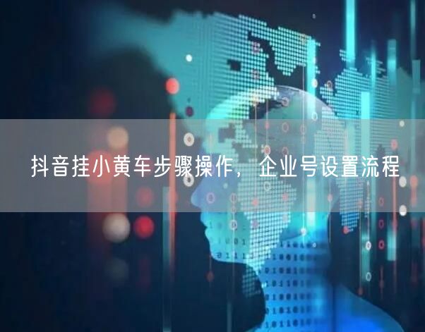 抖音挂小黄车步骤操作，企业号设置流程