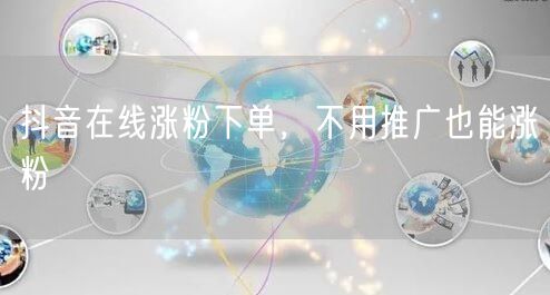 抖音在线涨粉下单，不用推广也能涨粉