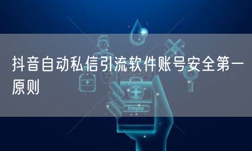 抖音自动私信引流软件账号安全第一原则