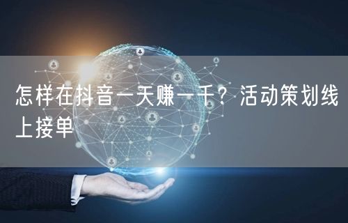 怎样在抖音一天赚一千？活动策划线上接单
