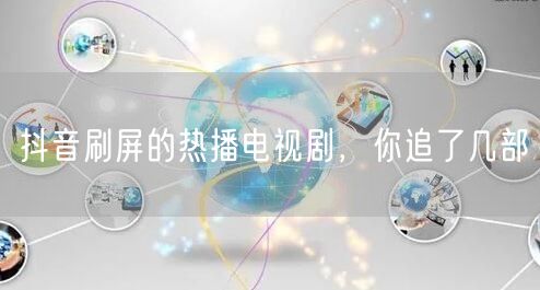 抖音刷屏的热播电视剧，你追了几部