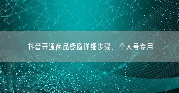 抖音开通商品橱窗详细步骤，个人号专用