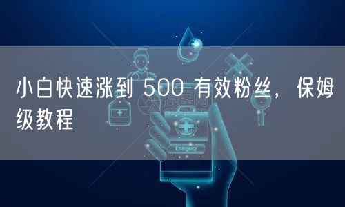 小白快速涨到 500 有效粉丝，保姆级教程