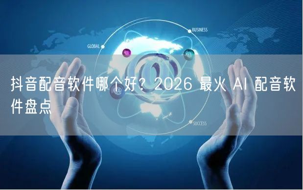 抖音配音软件哪个好？2026 最火 AI 配音软件盘点