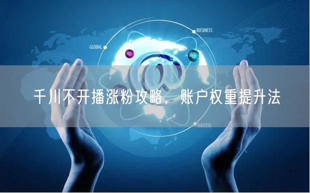 千川不开播涨粉攻略，账户权重提升法