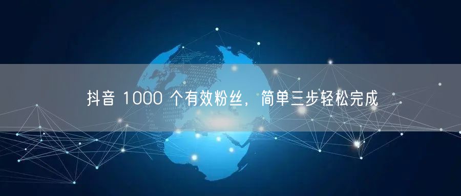 抖音 1000 个有效粉丝，简单三步轻松完成