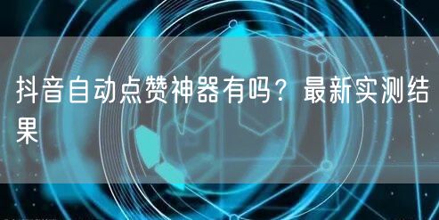 抖音自动点赞神器有吗？最新实测结果