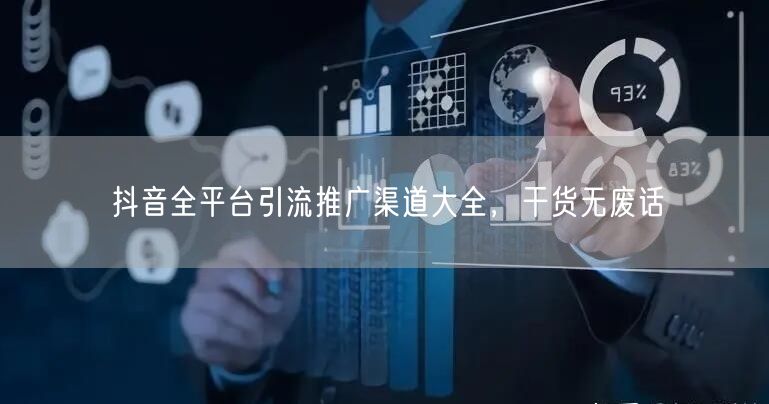 抖音全平台引流推广渠道大全，干货无废话
