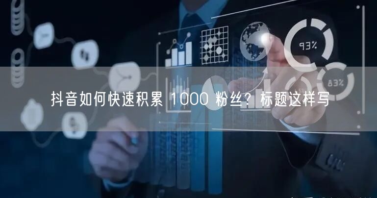抖音如何快速积累 1000 粉丝？标题这样写