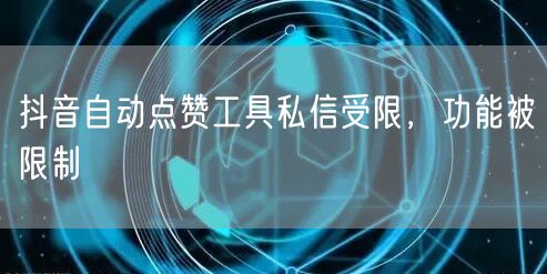抖音自动点赞工具私信受限，功能被限制