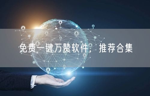 免费一键万赞软件，推荐合集