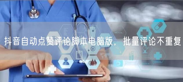 抖音自动点赞评论脚本电脑版，批量评论不重复