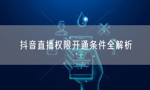 抖音直播权限开通条件全解析