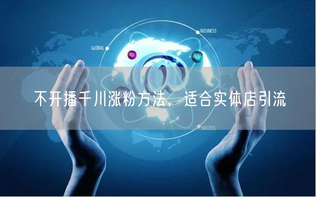 不开播千川涨粉方法，适合实体店引流