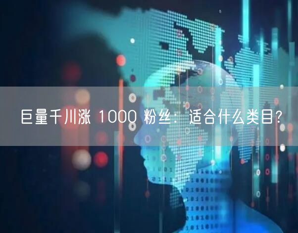 巨量千川涨 1000 粉丝：适合什么类目？