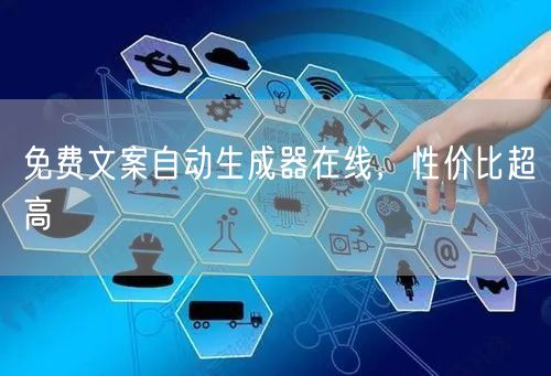 免费文案自动生成器在线，性价比超高
