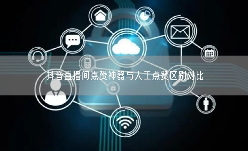 抖音直播间点赞神器与人工点赞区别对比