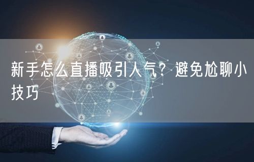 新手怎么直播吸引人气？避免尬聊小技巧