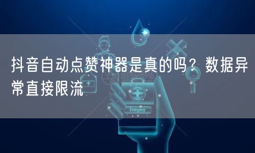 抖音自动点赞神器是真的吗？数据异常直接限流
