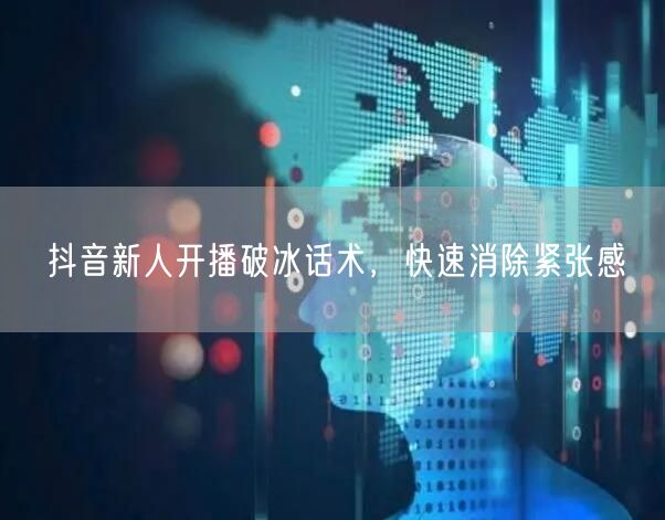 抖音新人开播破冰话术，快速消除紧张感
