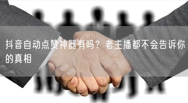 抖音自动点赞神器有吗？老主播都不会告诉你的真相