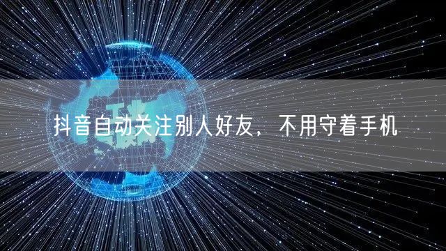 抖音自动关注别人好友，不用守着手机