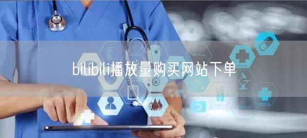 bilibili播放量购买网站下单
