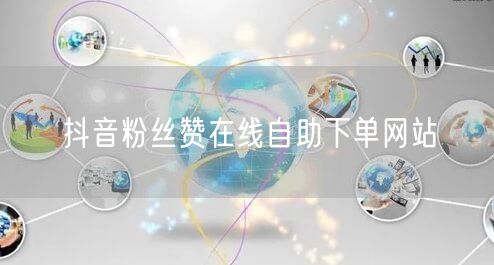 抖音粉丝赞在线自助下单网站