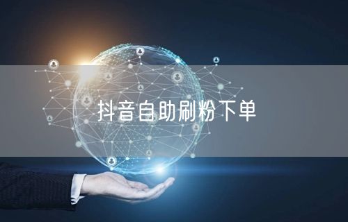 抖音自助刷粉下单