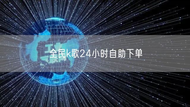 全民k歌24小时自助下单