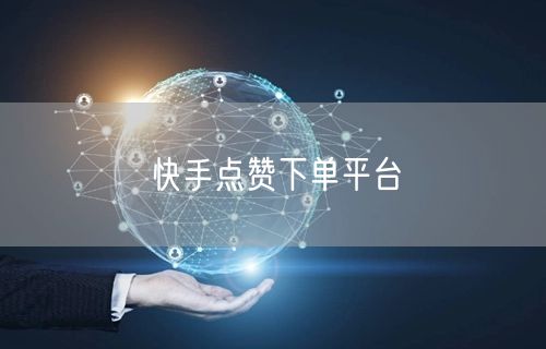 快手点赞下单平台