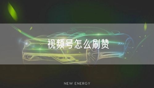 视频号怎么刷赞