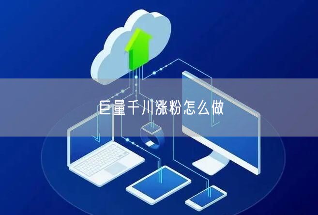 巨量千川涨粉怎么做