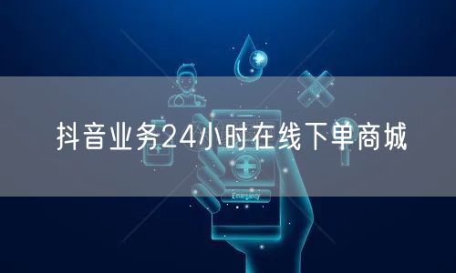 抖音业务24小时在线下单商城