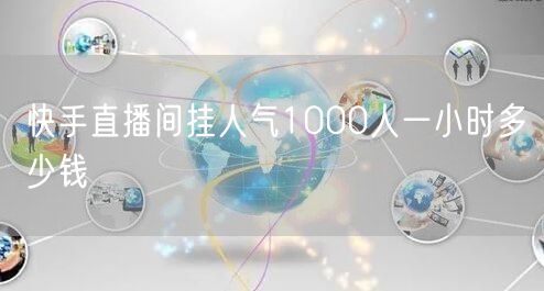 快手直播间挂人气1000人一小时多少钱