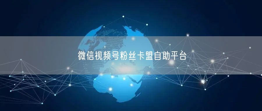 微信视频号粉丝卡盟自助平台